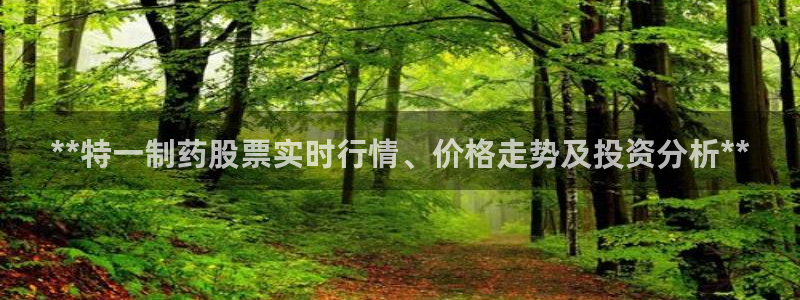 ag九游会老哥俱乐部：**特一制药股票实时行情、价格走势及投资分析**