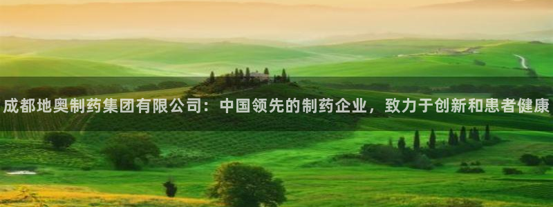 老哥吧九游会：成都地奥制药集团有限公司：中国领先的制药企业，致力于创新和患者健康