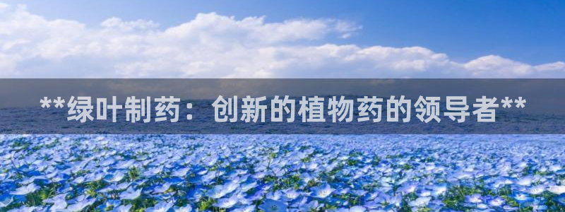 j9九游会老哥俱乐部交流区：**绿叶制药：创新的植物药的领导者**