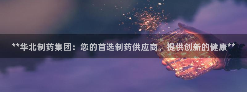 九游会老哥俱乐部官方网站：**华北制药集团：您的首选制药供应商，提供创新的健康**