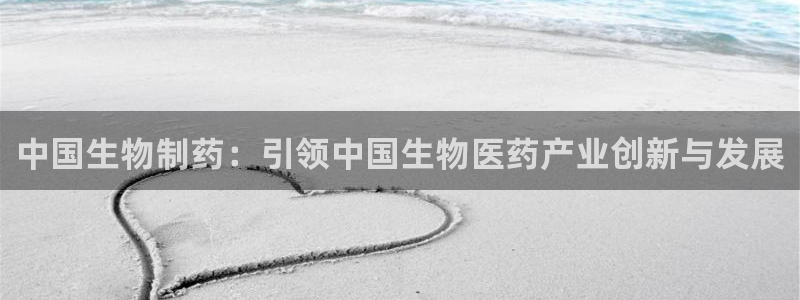ag九游老哥俱乐部：中国生物制药：引领中国生物医药产业创新与发展
