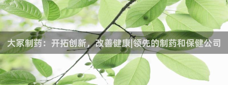 九游会老哥必备的交流社区：大冢制药：开拓创新，改善健康|领先的制药和保健公司