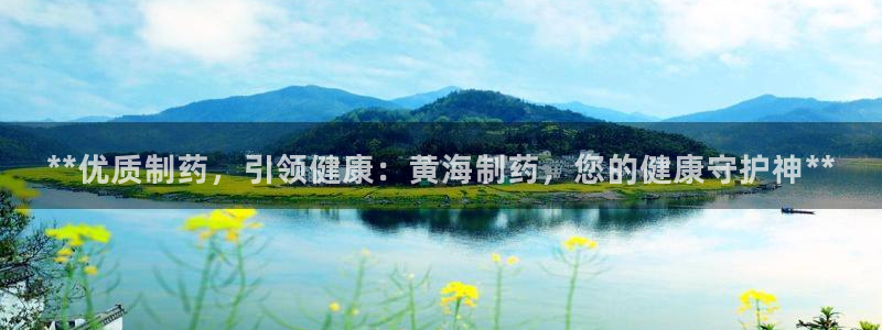 j9九游会老哥俱乐部交流区：**优质制药，引领健康：黄海制药，您的健康守护神**