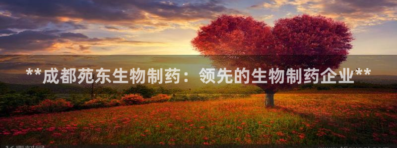 九游会老哥俱乐部社区论坛：**成都苑东生物制药：领先的生物制药企业**
