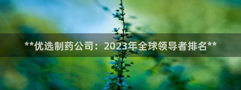 ag九游会老哥俱乐部：**优选制药公司：2023年全球领导者排名**