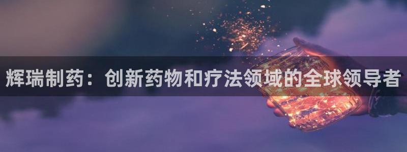 九游会老哥俱乐部必备的交流社区：辉瑞制药：创新药物和疗法领域的全球领导者