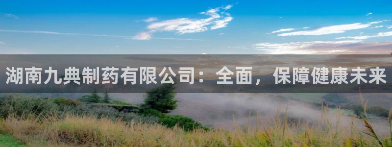 usdt九游会老哥俱乐部：湖南九典制药有限公司：全面，保障健康未来