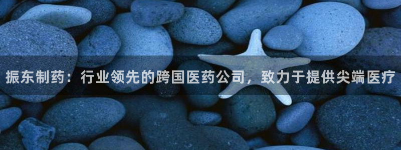 九游会老哥俱乐部官网首页：振东制药：行业领先的跨国医药公司，致力于提供尖端医疗