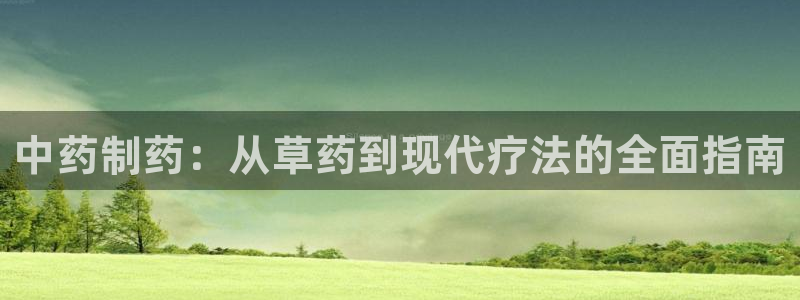 j9九游会老哥俱乐部交流区：中药制药：从草药到现代疗法的全面指南