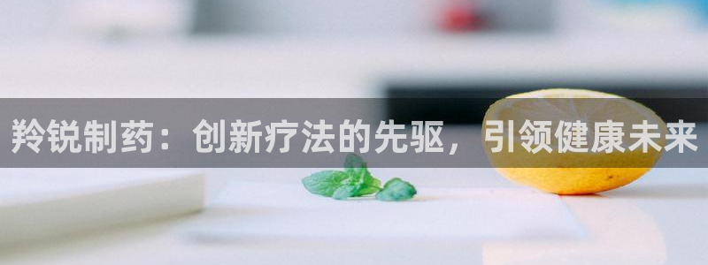 九游会老哥俱乐部必备的交流社区：羚锐制药：创新疗法的先驱，引领健康未来
