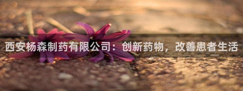 九游会老哥俱乐部：西安杨森制药有限公司：创新药物，改善患者生活