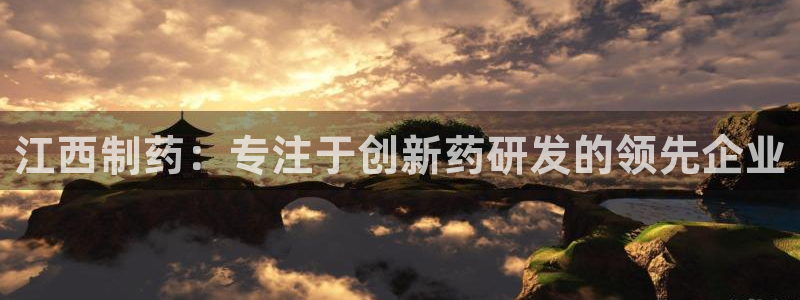 九游老哥俱乐部登录：江西制药：专注于创新药研发的领先企业