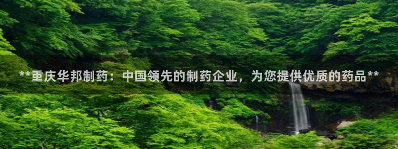 九游老哥俱乐部官网登录：**重庆华邦制药：中国领先的制药企业，为您提供优质的药品**