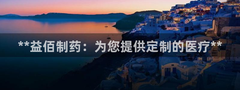 九游老哥俱乐部官网登录不了：**益佰制药：为您提供定制的医疗**