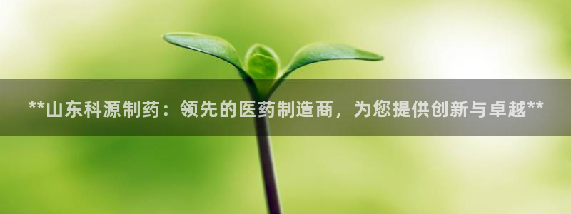 九游会老哥俱乐部社区论坛：**山东科源制药：领先的医药制造商，为您提供创新与卓越**