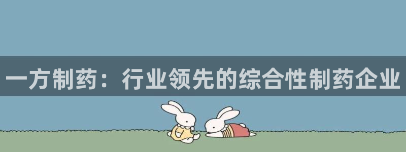 九游会老哥俱乐部论坛版：一方制药：行业领先的综合性制药企业
