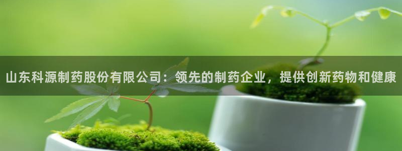 九游老哥俱乐部官网登录入口：山东科源制药股份有限公司：领先的制药企业，提供创新药物和健康