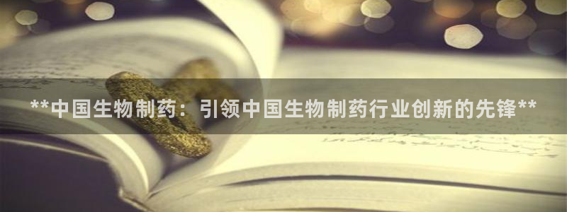 九游会老哥俱乐部官网首页：**中国生物制药：引领中国生物制药行业创新的先锋**