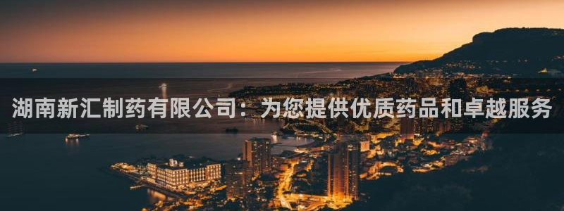 九游老哥俱乐部官网登录网址：湖南新汇制药有限公司：为您提供优质药品和卓越服务