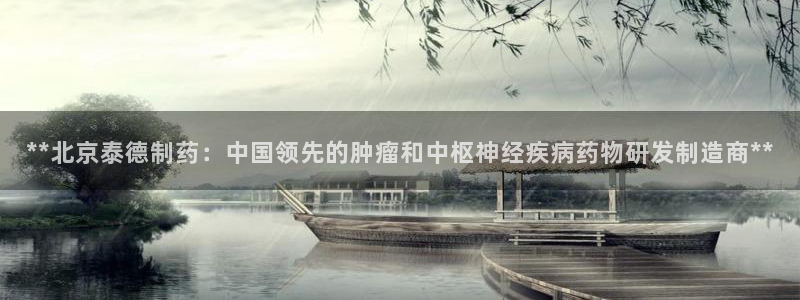 九游老哥俱乐部官网登录不了：**北京泰德制药：中国领先的肿瘤和中枢神经疾病药物研发制造商**
