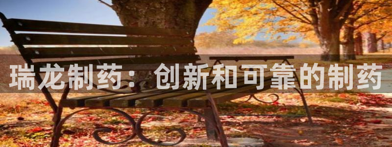 ag九游老哥俱乐部：瑞龙制药：创新和可靠的制药