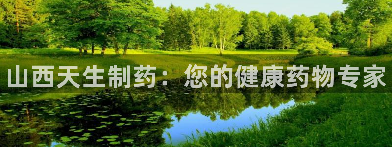 九游老哥俱乐部官网登录入口：山西天生制药：您的健康药物专家