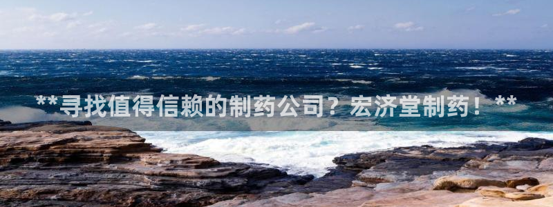 ag九游会老哥：**寻找值得信赖的制药公司？宏济堂制药！**