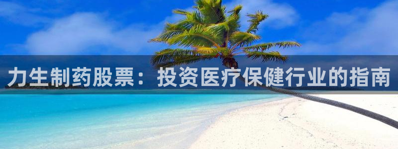 九游会老哥必备的交流社区九：力生制药股票：投资医疗保健行业的指南
