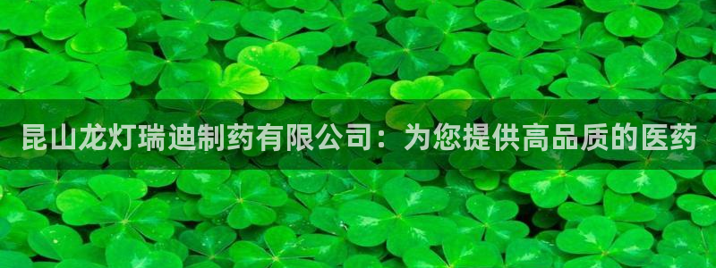九游会老哥必备的交流社区：昆山龙灯瑞迪制药有限公司：为您提供高品质的医药
