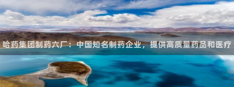 九游老哥俱乐部官网登录：哈药集团制药六厂：中国知名制药企业，提供高质量药品和医疗