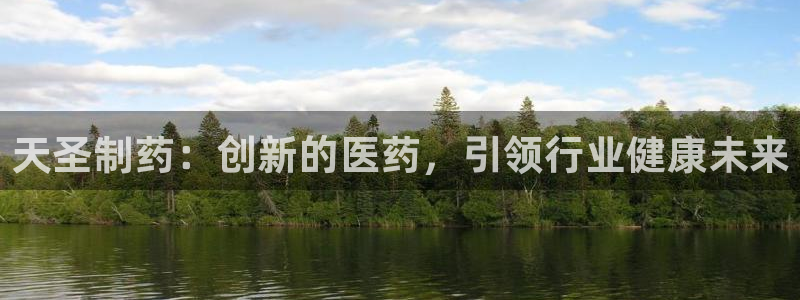九游会老哥俱乐部官网：天圣制药：创新的医药，引领行业健康未来