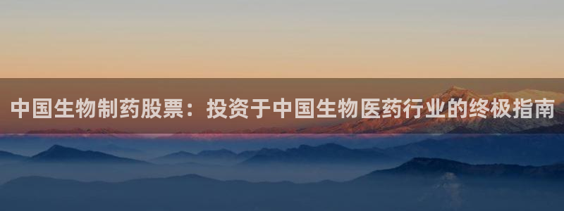 九游会老哥俱乐部官网首页论坛：中国生物制药股票：投资于中国生物医药行业的终极指南