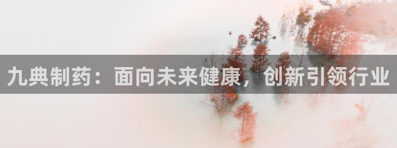 9游会老哥俱乐部：九典制药：面向未来健康，创新引领行业