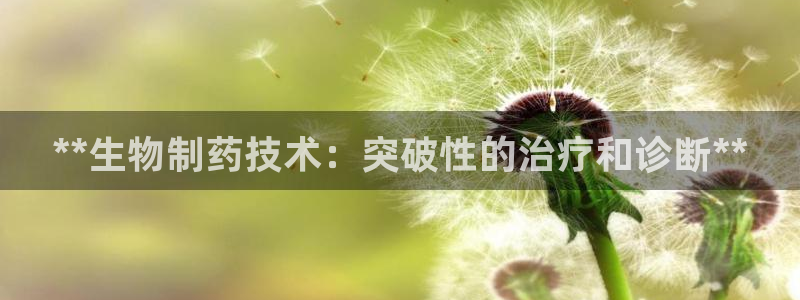 九游老哥俱乐部官网登录：**生物制药技术：突破性的治疗和诊断**