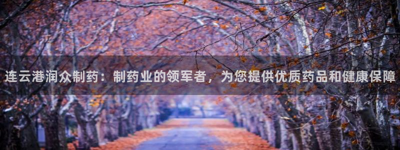 九游会老哥俱乐部：连云港润众制药：制药业的领军者，为您提供优质药品和健康保障