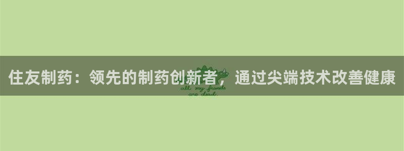 j9九游会老哥俱乐部交流区：住友制药：领先的制药创新者，通过尖端技术改善健康