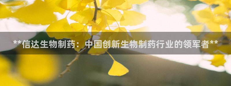 ag九游会老哥俱乐部：**信达生物制药：中国创新生物制药行业的领军者**