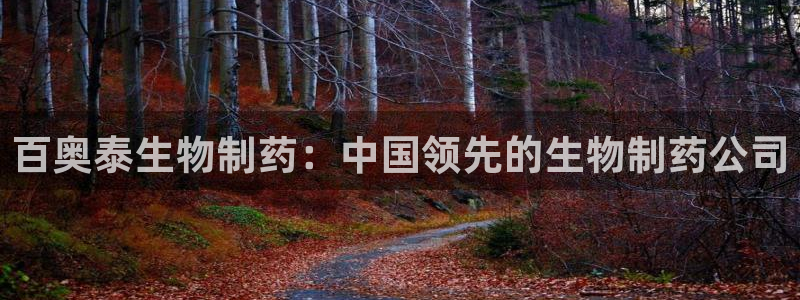 j9九游会老哥俱乐部交流区：百奥泰生物制药：中国领先的生物制药公司