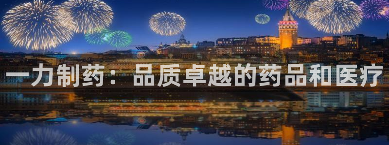 9游会老哥：一力制药：品质卓越的药品和医疗