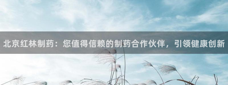 九游会老哥俱乐部官网首页论坛：北京红林制药：您值得信赖的制药合作伙伴，引领健康创新