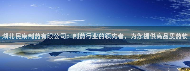 九游老哥俱乐部官网登录入口：湖北民康制药有限公司：制药行业的领先者，为您提供高品质药物