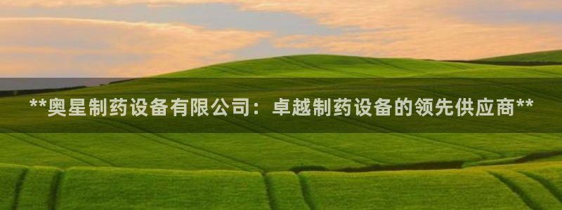 九游会老哥必备的交流社区：**奥星制药设备有限公司：卓越制药设备的领先供应商**
