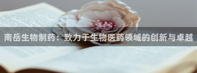 九游会老哥俱乐部必备的交流社区：南岳生物制药：致力于生物医药领域的创新与卓越