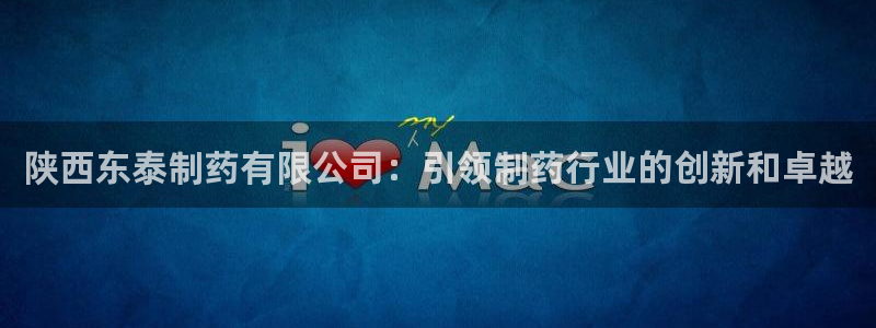 九游会老哥俱乐部必备的交流社区论坛：陕西东泰制药有限公司：引领制药行业的创新和卓越