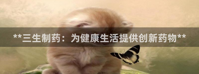 九游老哥俱乐部官网登录网址：**三生制药：为健康生活提供创新药物**