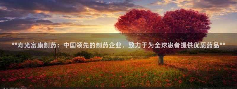 九游会老哥俱乐部必备的交流社区：**寿光富康制药：中国领先的制药企业，致力于为全球患者提供优质药品**