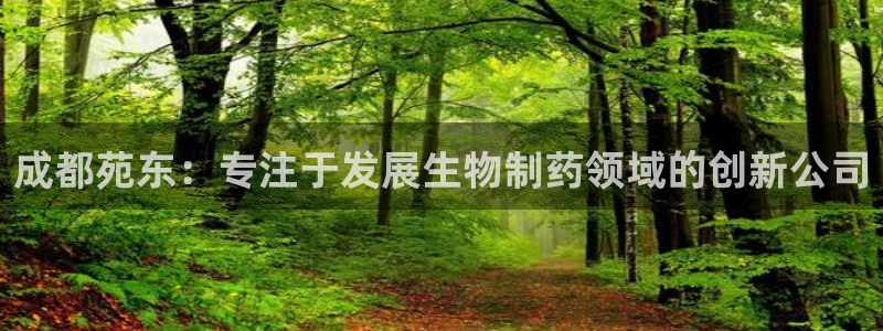 九游老哥俱乐部官网登录不了：成都苑东：专注于发展生物制药领域的创新公司