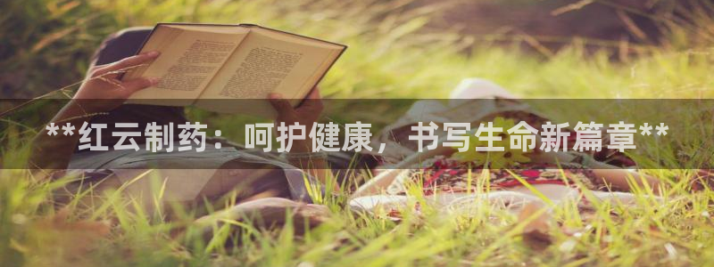 九游会老哥俱乐部官网：**红云制药：呵护健康，书写生命新篇章**