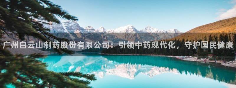 九游会老哥俱乐部必备的交流社区论坛：广州白云山制药股份有限公司：引领中药现代化，守护国民健康