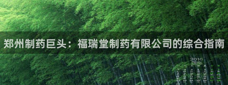 九游会老哥俱乐部：郑州制药巨头：福瑞堂制药有限公司的综合指南